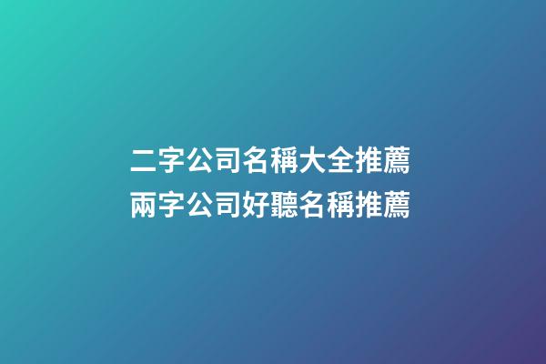 二字公司名稱大全推薦 兩字公司好聽名稱推薦-第1張-公司起名-玄機派